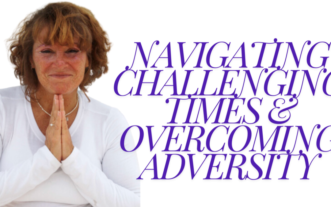 Navigating Challenging Times: & Overcoming Adversity